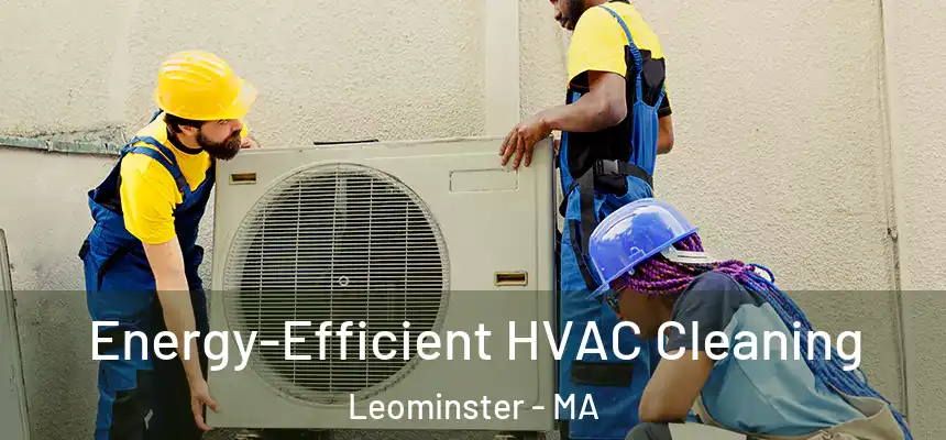  Energy-Efficient HVAC Cleaning Leominster - MA